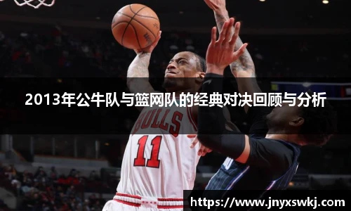 2013年公牛队与篮网队的经典对决回顾与分析