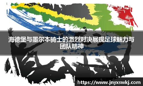 海德堡与墨尔本骑士的激烈对决展现足球魅力与团队精神
