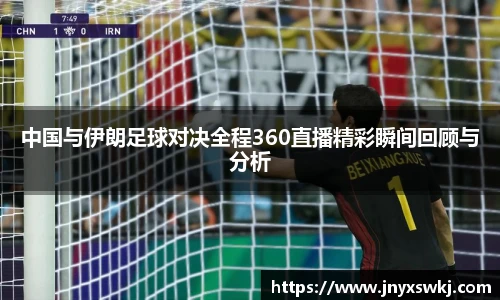 中国与伊朗足球对决全程360直播精彩瞬间回顾与分析