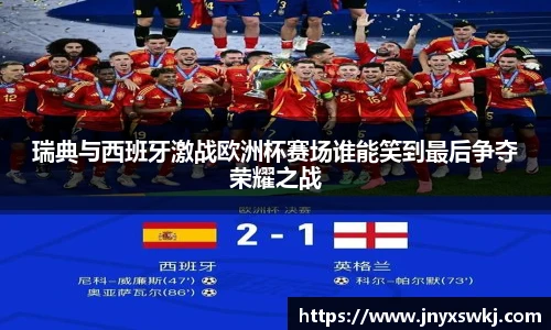 瑞典与西班牙激战欧洲杯赛场谁能笑到最后争夺荣耀之战