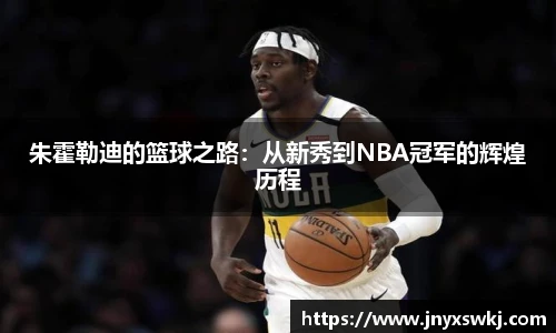 朱霍勒迪的篮球之路：从新秀到NBA冠军的辉煌历程