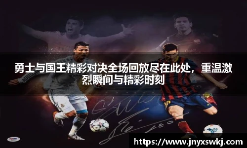 勇士与国王精彩对决全场回放尽在此处，重温激烈瞬间与精彩时刻