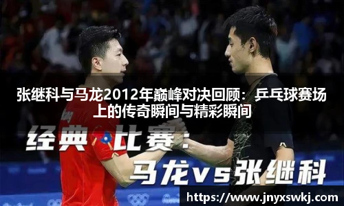 张继科与马龙2012年巅峰对决回顾：乒乓球赛场上的传奇瞬间与精彩瞬间