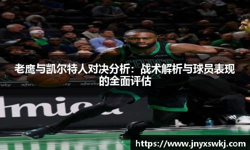 老鹰与凯尔特人对决分析：战术解析与球员表现的全面评估