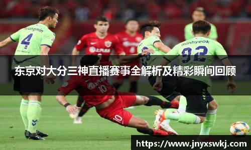 东京对大分三神直播赛事全解析及精彩瞬间回顾