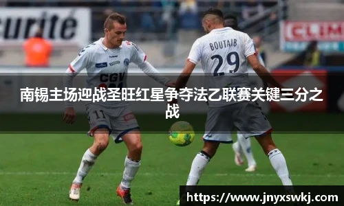 南锡主场迎战圣旺红星争夺法乙联赛关键三分之战