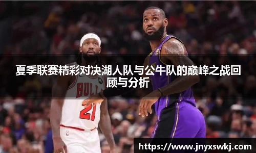 夏季联赛精彩对决湖人队与公牛队的巅峰之战回顾与分析