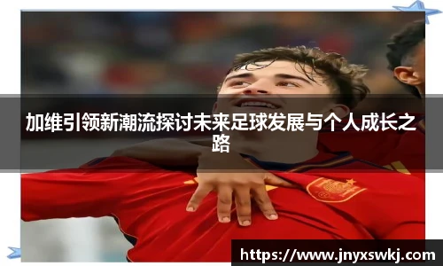 加维引领新潮流探讨未来足球发展与个人成长之路