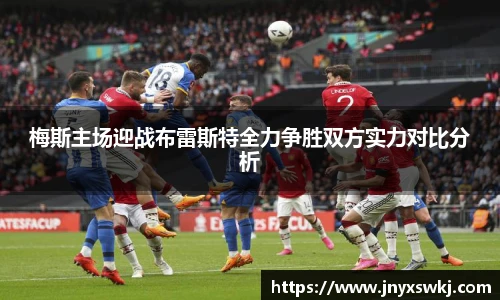 梅斯主场迎战布雷斯特全力争胜双方实力对比分析