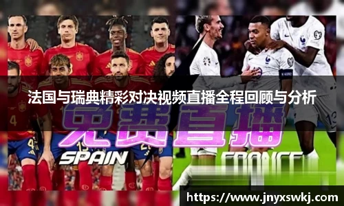 法国与瑞典精彩对决视频直播全程回顾与分析