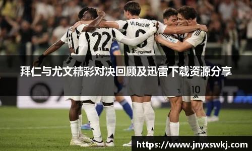 拜仁与尤文精彩对决回顾及迅雷下载资源分享