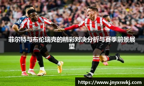菲尔特与布伦瑞克的精彩对决分析与赛季前景展望