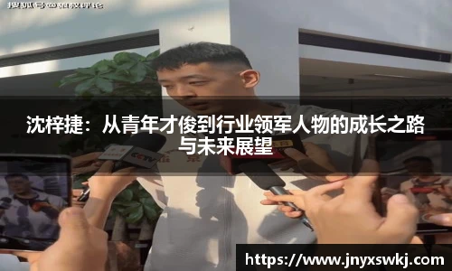 沈梓捷：从青年才俊到行业领军人物的成长之路与未来展望
