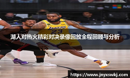 湖人对热火精彩对决录像回放全程回顾与分析