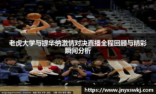 老虎大学与提华纳激情对决直播全程回顾与精彩瞬间分析
